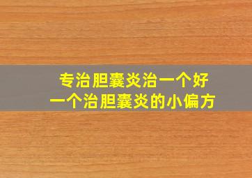 专治胆囊炎治一个好一个治胆囊炎的小偏方