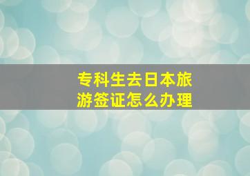 专科生去日本旅游签证怎么办理