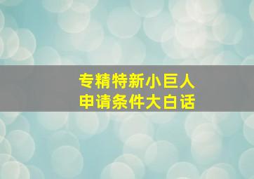 专精特新小巨人申请条件大白话