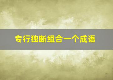 专行独断组合一个成语