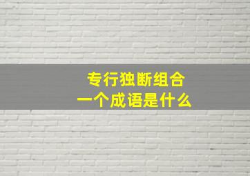 专行独断组合一个成语是什么