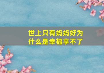 世上只有妈妈好为什么是幸福享不了