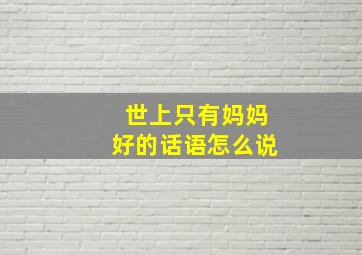 世上只有妈妈好的话语怎么说