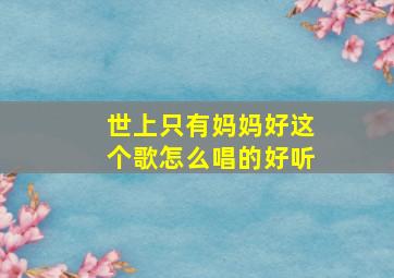 世上只有妈妈好这个歌怎么唱的好听