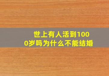 世上有人活到1000岁吗为什么不能结婚