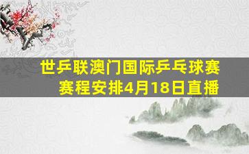 世乒联澳门国际乒乓球赛赛程安排4月18日直播