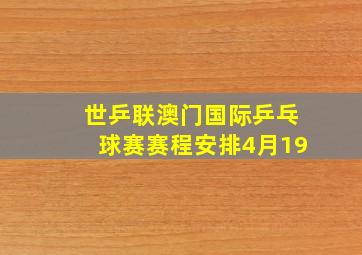 世乒联澳门国际乒乓球赛赛程安排4月19