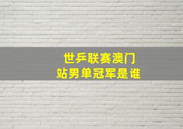 世乒联赛澳门站男单冠军是谁