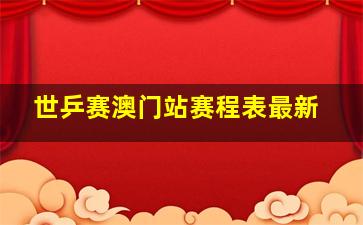 世乒赛澳门站赛程表最新