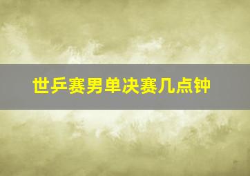 世乒赛男单决赛几点钟