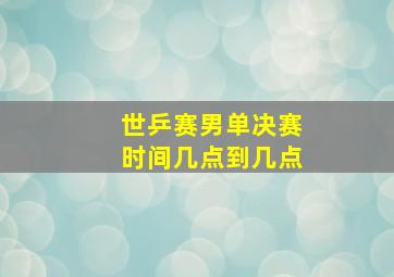 世乒赛男单决赛时间几点到几点