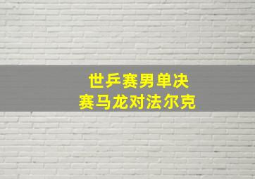 世乒赛男单决赛马龙对法尔克