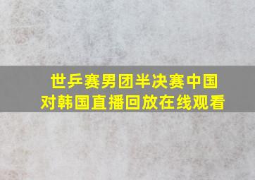 世乒赛男团半决赛中国对韩国直播回放在线观看