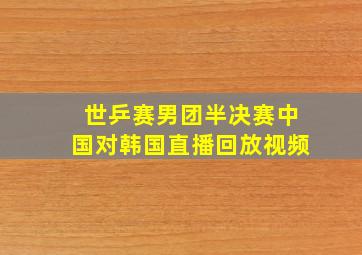 世乒赛男团半决赛中国对韩国直播回放视频