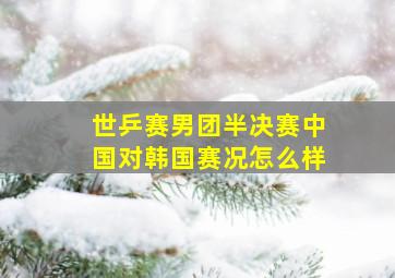 世乒赛男团半决赛中国对韩国赛况怎么样