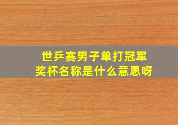 世乒赛男子单打冠军奖杯名称是什么意思呀