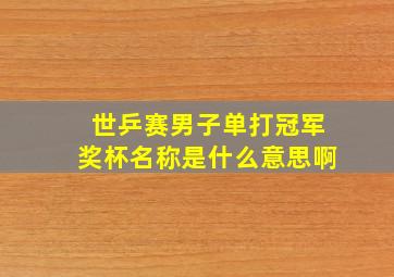 世乒赛男子单打冠军奖杯名称是什么意思啊