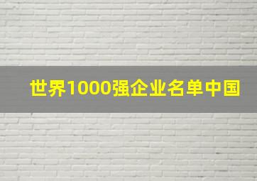 世界1000强企业名单中国