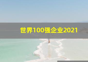 世界100强企业2021