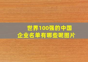 世界100强的中国企业名单有哪些呢图片