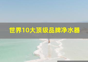 世界10大顶级品牌净水器