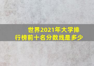 世界2021年大学排行榜前十名分数线是多少