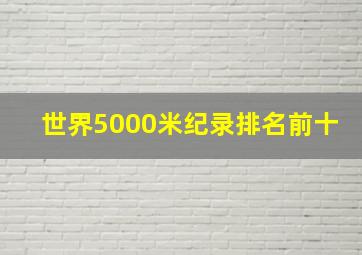 世界5000米纪录排名前十