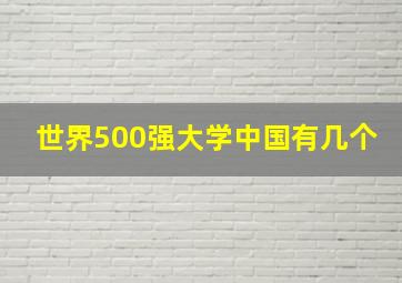 世界500强大学中国有几个