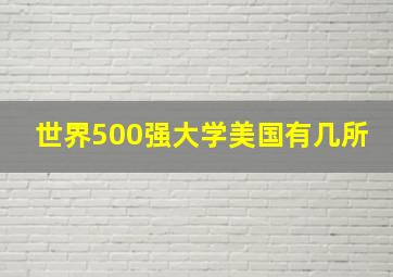 世界500强大学美国有几所