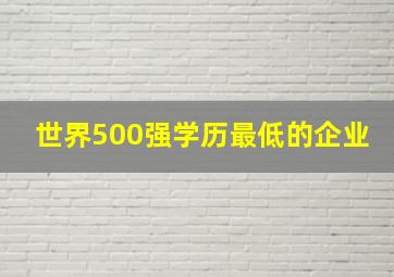 世界500强学历最低的企业