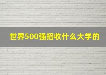 世界500强招收什么大学的