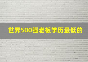 世界500强老板学历最低的