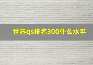 世界qs排名300什么水平