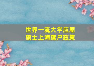 世界一流大学应届硕士上海落户政策