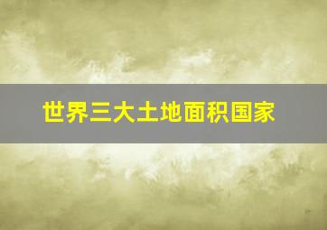 世界三大土地面积国家