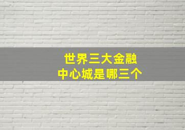 世界三大金融中心城是哪三个