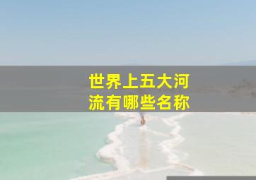 世界上五大河流有哪些名称