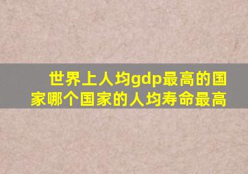 世界上人均gdp最高的国家哪个国家的人均寿命最高