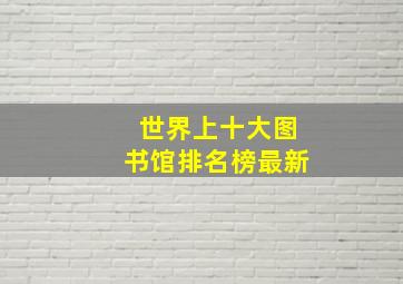 世界上十大图书馆排名榜最新