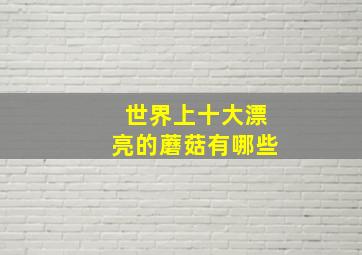 世界上十大漂亮的蘑菇有哪些