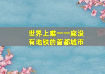 世界上唯一一座没有地铁的首都城市