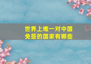 世界上唯一对中国免签的国家有哪些