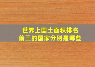 世界上国土面积排名前三的国家分别是哪些