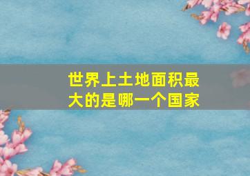 世界上土地面积最大的是哪一个国家