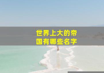 世界上大的帝国有哪些名字