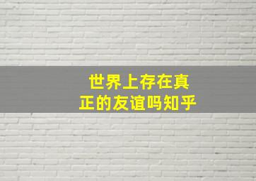 世界上存在真正的友谊吗知乎