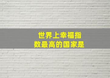 世界上幸福指数最高的国家是