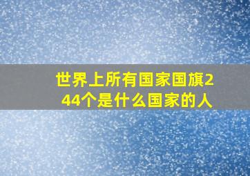 世界上所有国家国旗244个是什么国家的人