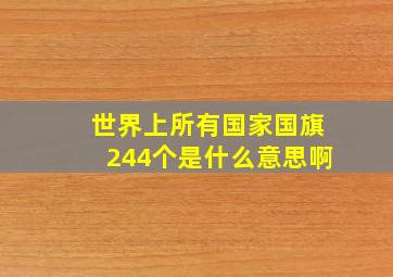 世界上所有国家国旗244个是什么意思啊