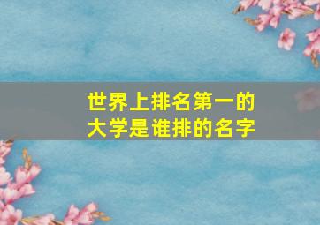 世界上排名第一的大学是谁排的名字